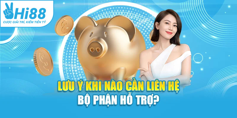 Lưu ý khi nào cần liên hệ bộ phận hỗ trợ?